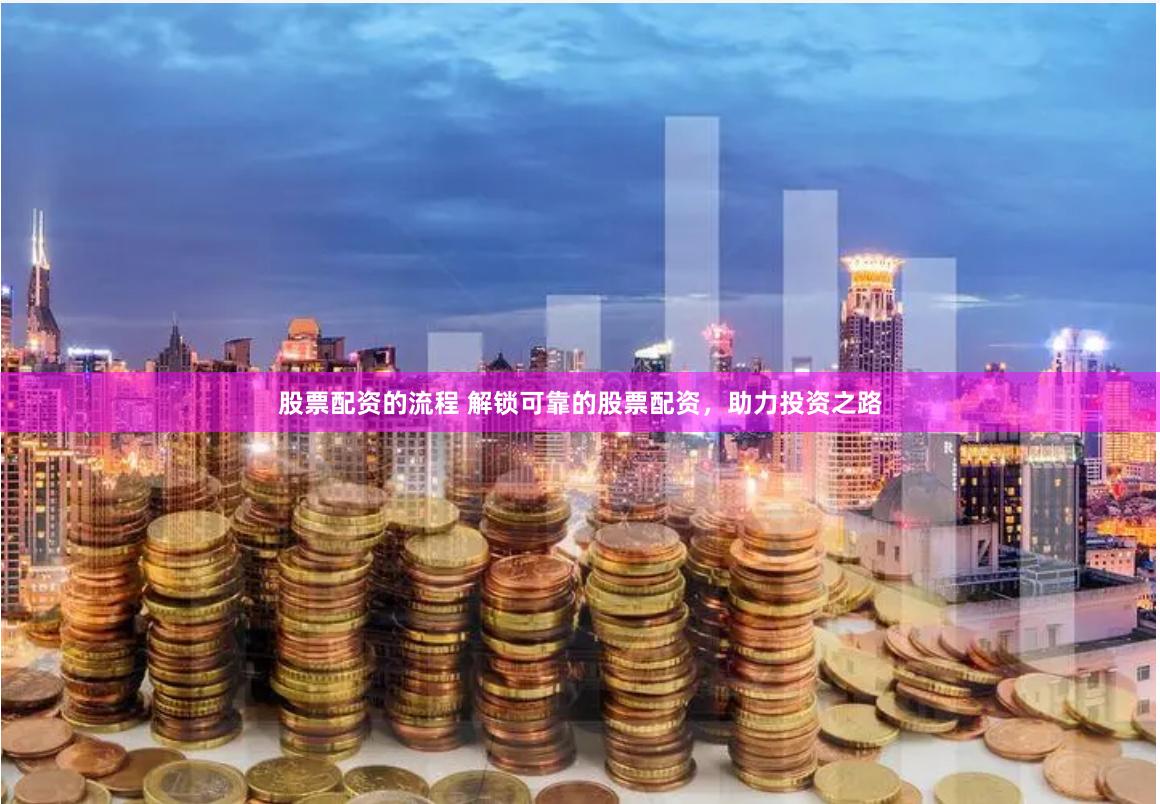 股票配资的流程 解锁可靠的股票配资，助力投资之路