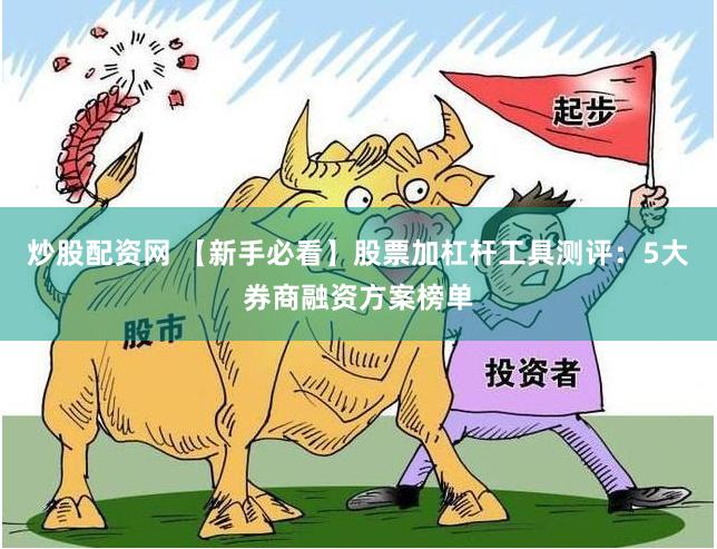 炒股配资网 【新手必看】股票加杠杆工具测评：5大券商融资方案榜单