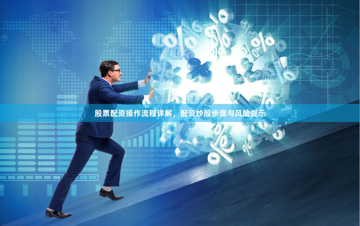 股票配资操作流程详解，配资炒股步骤与风险提示