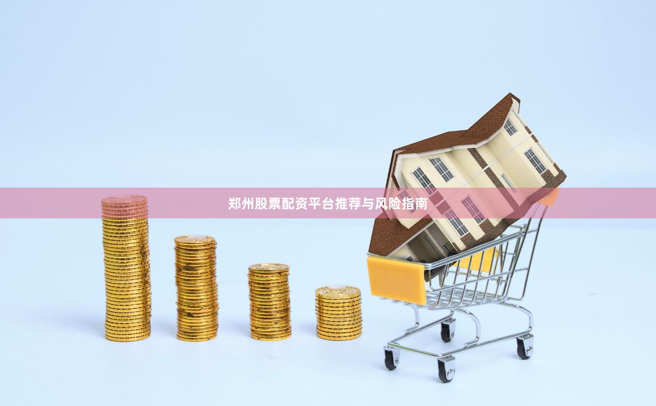 郑州股票配资平台推荐与风险指南